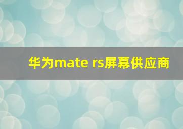 华为mate rs屏幕供应商